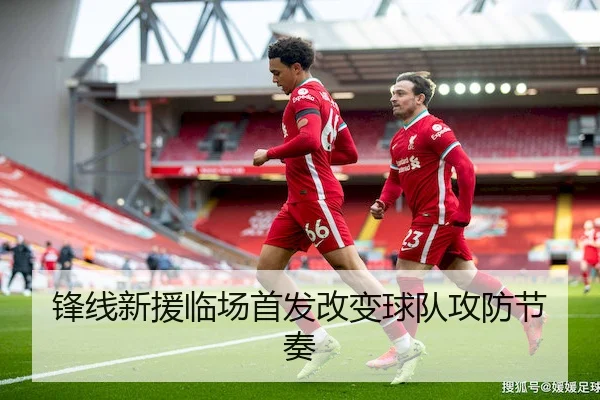 锋线新援临场首发改变球队攻防节奏